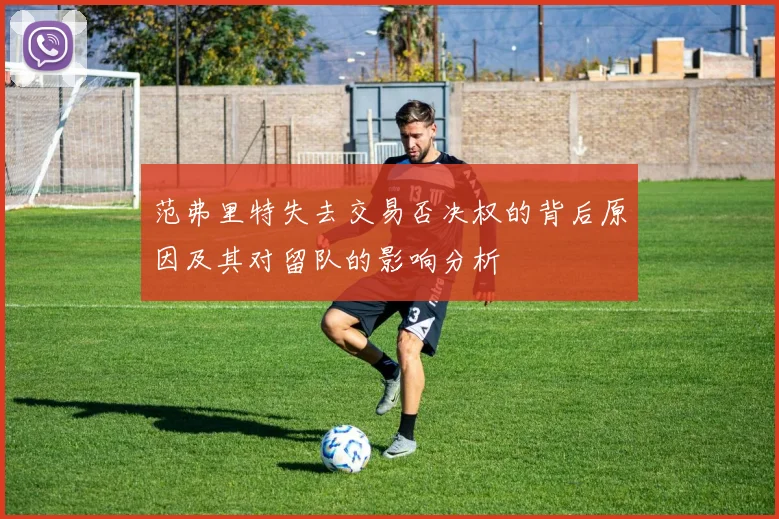 范弗里特失去交易否决权的背后原因及其对留队的影响分析