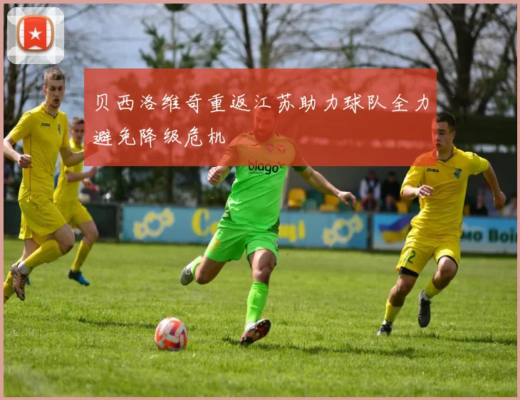 贝西洛维奇重返江苏助力球队全力避免降级危机