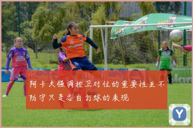 阿卡夫强调控卫对位的重要性互不防守只是各自打球的表现