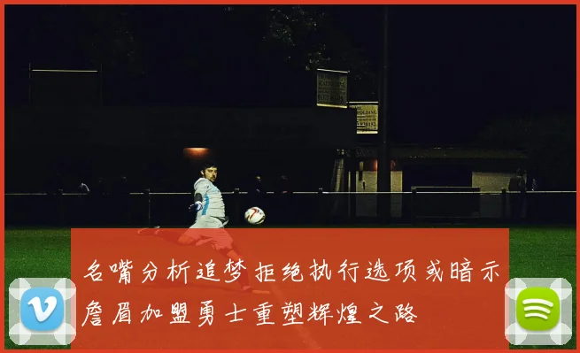 名嘴分析追梦拒绝执行选项或暗示詹眉加盟勇士重塑辉煌之路
