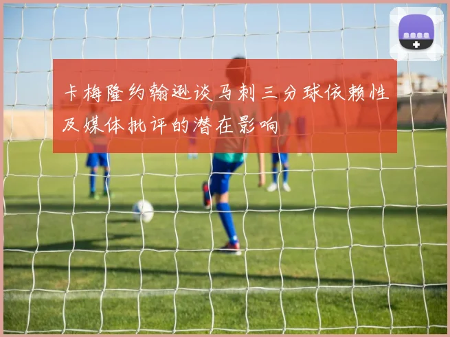 卡梅隆约翰逊谈马刺三分球依赖性及媒体批评的潜在影响