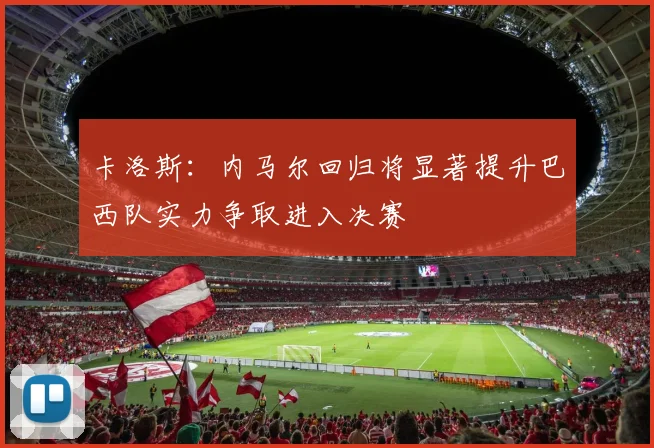 卡洛斯：内马尔回归将显著提升巴西队实力争取进入决赛