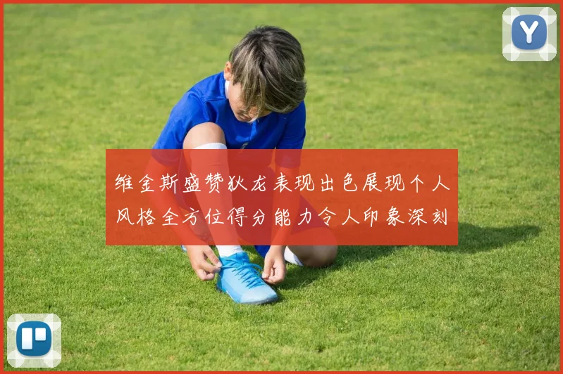 维金斯盛赞狄龙表现出色展现个人风格全方位得分能力令人印象深刻